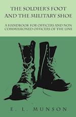 Soldier's Foot and the Military Shoe - A Handbook for Officers and Non commissioned Officers of the Line