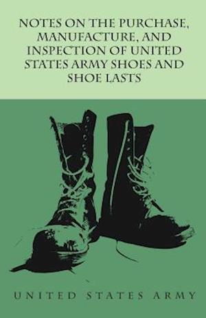 Notes on the Purchase, Manufacture, and Inspection of United States Army Shoes and Shoe Lasts