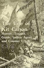 Life of Kit Carson: Hunter, Trapper, Guide, Indian Agent and Colonel U.S.A