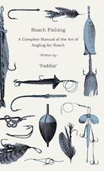 Roach Fishing - A Complete Manual of the Art of Angling for Roach