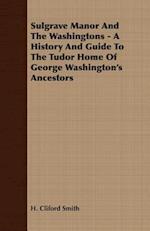 Sulgrave Manor And The Washingtons - A History And Guide To The Tudor Home Of George Washington's Ancestors