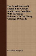 Canal System Of England: Its Growth And Present Condition, With Particular Reference To The Cheap Carriage Of Goods