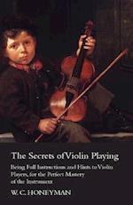 Secrets of Violin Playing - Being Full Instructions and Hints to Violin Players, for the Perfect Mastery of the Instrument