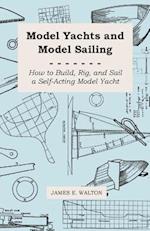 Model Yachts and Model Sailing - How to Build, Rig, and Sail a Self-Acting Model Yacht