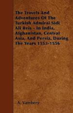 Travels And Adventures Of The Turkish Admiral Sidi Ali Reis - In India, Afghanistan, Central Asia, And Persia, During The Years 1553-1556