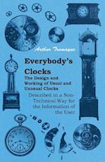 Everybody's Clocks - The Design and Working of Usual and Unusual Clocks Described in a Non-Technical Way For the Information of the User