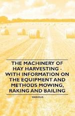 Machinery of Hay Harvesting - With Information on the Equipment and Methods Mowing, Raking and Bailing