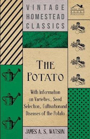 Potato - With Information on Varieties, Seed Selection, Cultivation and Diseases of the Potato