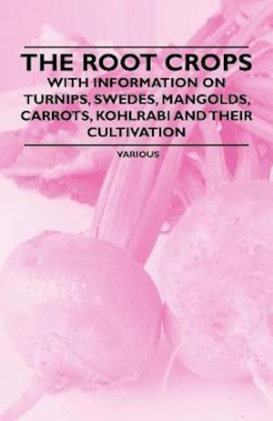 Root Crops - With Information on Turnips, Swedes, Mangolds, Carrots, Kohlrabi and Their Cultivation