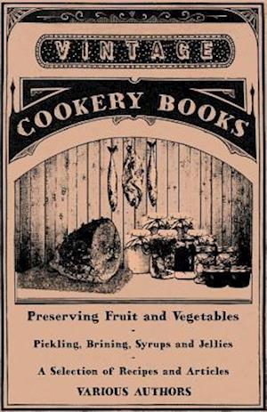 Preserving Fruit and Vegetables - Pickling, Brining, Syrups and Jellies - A Selection of Recipes and Articles