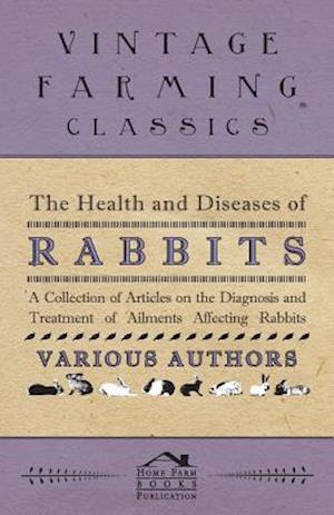 Health and Diseases of Rabbits - A Collection of Articles on the Diagnosis and Treatment of Ailments Affecting Rabbits