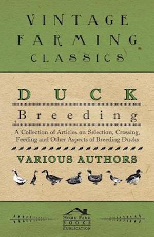 Duck Breeding - A Collection of Articles on Selection, Crossing, Feeding and Other Aspects of Breeding Ducks