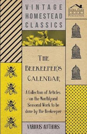 Beekeeper's Calendar - A Collection of Articles on the Monthly and Seasonal Work to Be Done by the Beekeeper