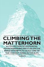 Climbing the Matterhorn - A Collection of Historical Mountaineering Articles on the Brave Attempts to Scale One of the Highest Peaks in the Alps
