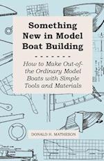 Something New in Model Boat Building - How to Make Out-of-the Ordinary Model Boats with Simple Tools and Materials