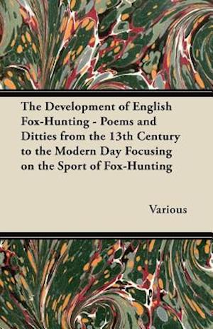 Development of English Fox-Hunting - Poems and Ditties from the 13th Century to the Modern Day Focusing on the Sport of Fox-Hunting