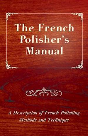 French Polisher's Manual - A Description of French Polishing Methods and Technique