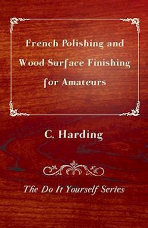 French Polishing and Wood Surface Finishing for Amateurs - The Do It Yourself Series