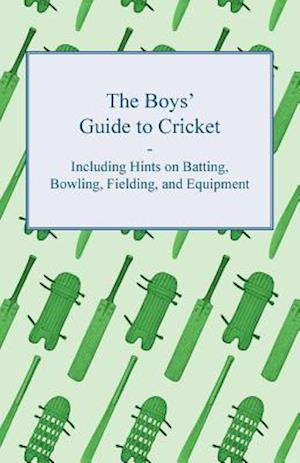 Boys' Guide to Cricket - Including Hints on Batting, Bowling, Fielding, and Equipment