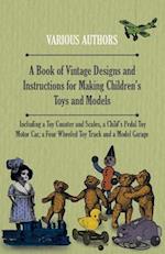 Book of Vintage Designs and Instructions for Making Children's Toys and Models - Including a Toy Counter and Scales, a Child's Pedal Toy Motor Car, a Four Wheeled Toy Truck and a Model Garage