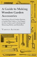 Guide to Making Wooden Garden Accessories - Including a Novel Garden Barrow, a Garden Bird Table, a Tea Wagon for the Garden and Collecting and Mounting Moths and Butterflies