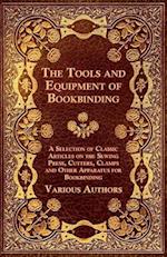 Tools and Equipment of Bookbinding - A Selection of Classic Articles on the Sewing Press, Cutters, Clamps and Other Apparatus for Bookbinding