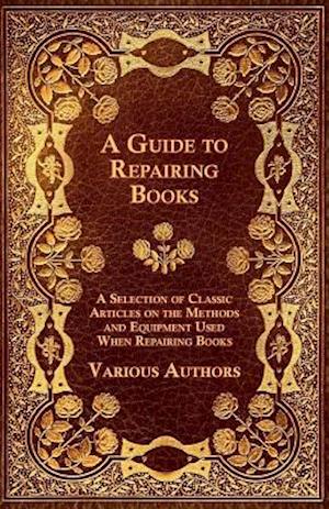 Guide to Repairing Books - A Selection of Classic Articles on the Methods and Equipment Used When Repairing Books