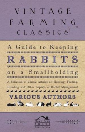 Guide to Keeping Rabbits on a Smallholding - A Selection of Classic Articles on Housing, Feeding, Breeding and Other Aspects of Rabbit Management