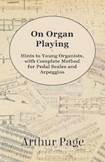 On Organ Playing - Hints to Young Organists, with Complete Method for Pedal Scales and Arpeggios