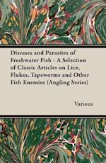 Diseases and Parasites of Freshwater Fish - A Selection of Classic Articles on Lice, Flukes, Tapeworms and Other Fish Enemies (Angling Series)