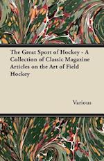 Great Sport of Hockey - A Collection of Classic Magazine Articles on the Art of Field Hockey
