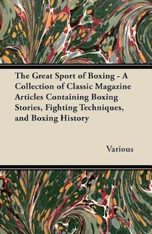 Great Sport of Boxing - A Collection of Classic Magazine Articles Containing Boxing Stories, Fighting Techniques, and Boxing History