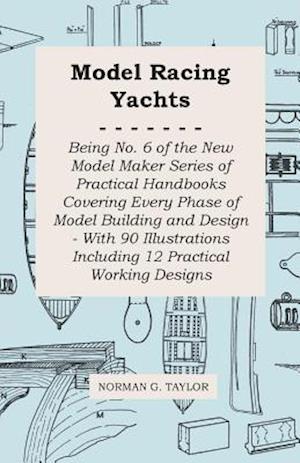 Model Racing Yachts - Being No. 6 of the New Model Maker Series of Practical Handbooks Covering Every Phase of Model Building and Design - With 90 Illustrations Including 12 Practical Working Designs