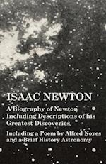 Isaac Newton - A Biography of Newton Including Descriptions of his Greatest Discoveries - Including a Poem by Alfred Noyes and a Brief History Astronomy