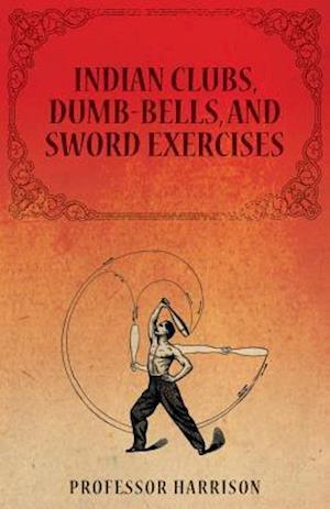 Indian Clubs, Dumb-Bells, and Sword Exercises