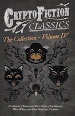 Cryptofiction - Volume IV. A Collection of Fantastical Short Stories of Sea Monsters, Dangerous Insects, and Other Mysterious Creatures (Cryptofiction Classics - Weird Tales of Strange Creatures)