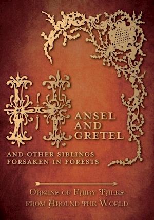 Hansel and Gretel - And Other Siblings Forsaken in Forests (Origins of Fairy Tales from Around the World)