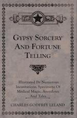 Gypsy Sorcery and Fortune Telling - Illustrated by Numerous Incantations, Specimens of Medical Magic, Anecdotes and Tales