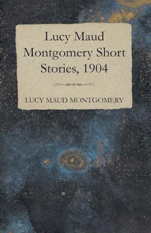 Lucy Maud Montgomery Short Stories, 1904