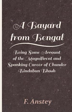 Bayard from Bengal - Being Some Account of the Magnificent and Spanking Career of Chunder Bindabun Bhosh