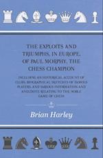Exploits and Triumphs, in Europe, of Paul Morphy, the Chess Champion - Including An Historical Account Of Clubs, Biographical Sketches Of Famous Players, And Various Information And Anecdote Relating To The Noble Game Of Chess