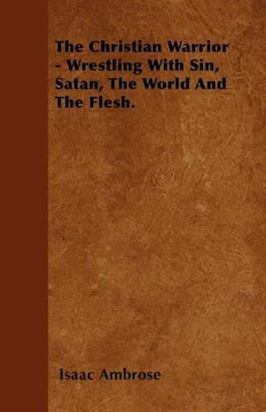 Christian Warrior - Wrestling With Sin, Satan, The World And The Flesh.