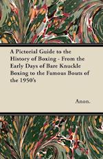 Pictorial Guide to the History of Boxing - From the Early Days of Bare Knuckle Boxing to the Famous Bouts of the 1950's