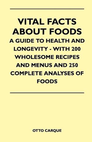 Vital Facts About Foods - A Guide To Health And Longevity - With 200 Wholesome Recipes And Menus And 250 Complete Analyses Of Foods