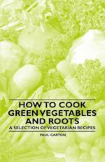 How to Cook Green Vegetables and Roots - A Selection of Vegetarian Recipes