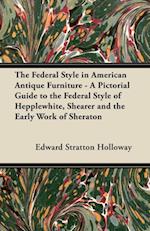 Federal Style in American Antique Furniture - A Pictorial Guide to the Federal Style of Hepplewhite, Shearer and the Early Work of Sheraton