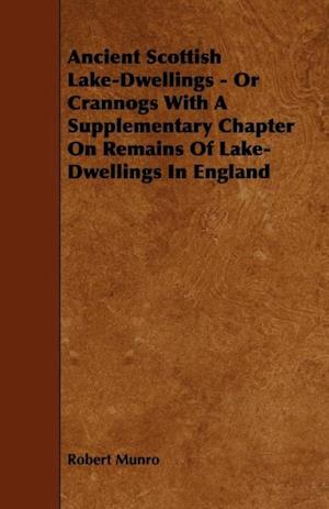 Ancient Scottish Lake-Dwellings - Or Crannogs With A Supplementary Chapter On Remains Of Lake-Dwellings In England