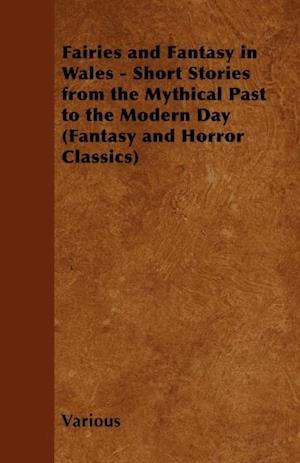 Fairies and Fantasy in Wales - Short Stories from the Mythical Past to the Modern Day (Fantasy and Horror Classics)