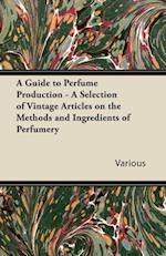 Guide to Perfume Production - A Selection of Vintage Articles on the Methods and Ingredients of Perfumery
