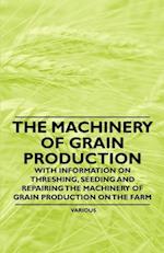 Machinery of Grain Production - With Information on Threshing, Seeding and Repairing the Machinery of Grain Production on the Farm